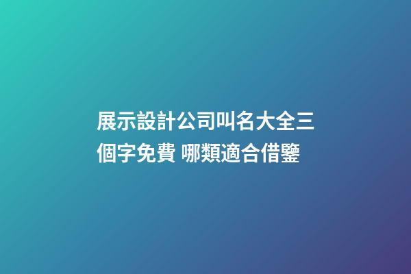 展示設計公司叫名大全三個字免費 哪類適合借鑒